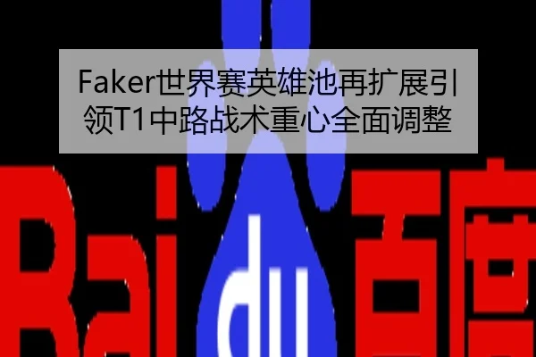 Faker世界赛英雄池再扩展引领T1中路战术重心全面调整
