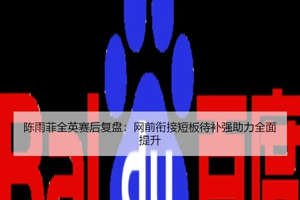 陈雨菲全英赛后复盘：网前衔接短板待补强助力全面提升