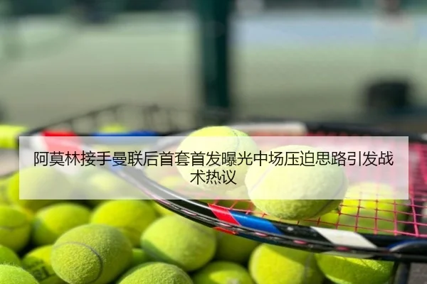 阿莫林接手曼联后首套首发曝光中场压迫思路引发战术热议